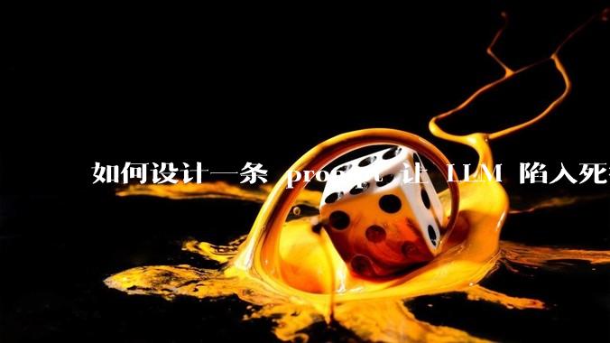 如何设计一条 prompt 让 LLM 陷入死循环?