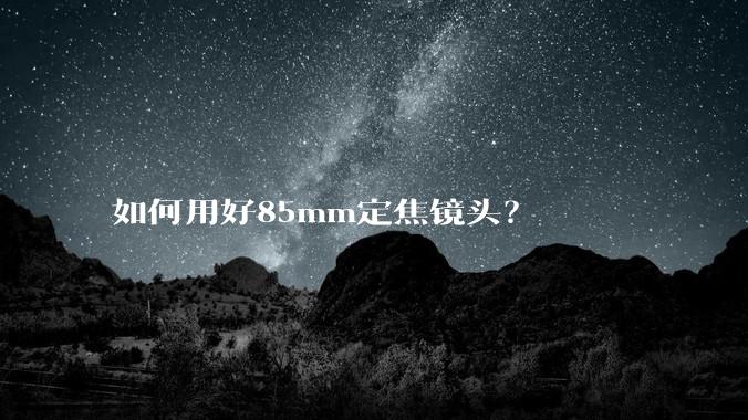 如何用好85mm定焦镜头？
