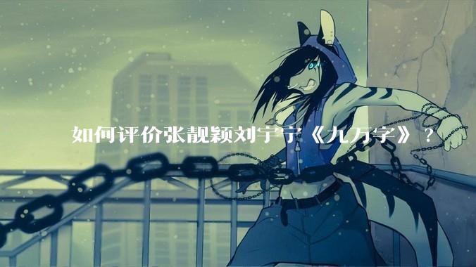 如何评价张靓颖刘宇宁《九万字》?