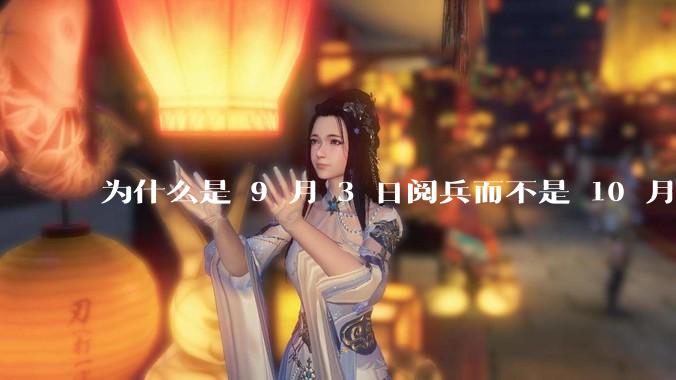为什么是 9 月 3 日阅兵而不是 10 月 1 日国庆阅兵？