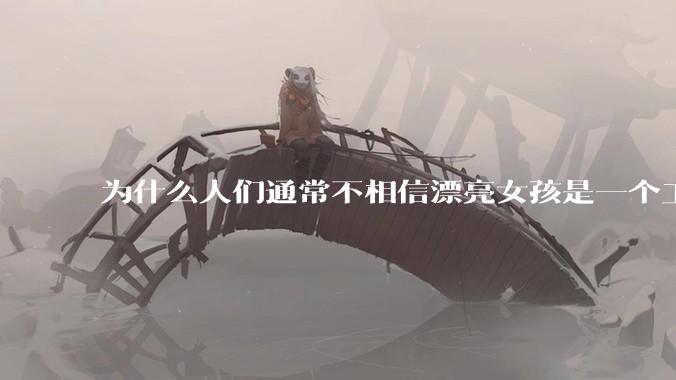 为什么人们通常不相信漂亮女孩是一个工程师？