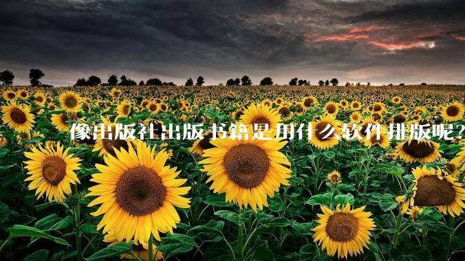 像出版社出版书籍是用什么软件排版呢？除了WPS和Adobe?