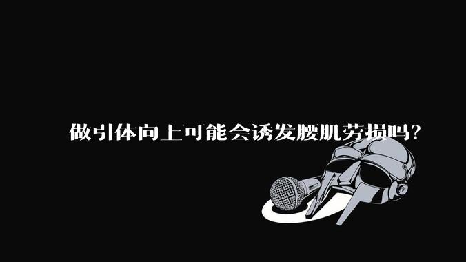 做引体向上可能会诱发腰肌劳损吗？