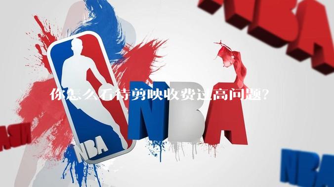 你怎么看待剪映收费过高问题？